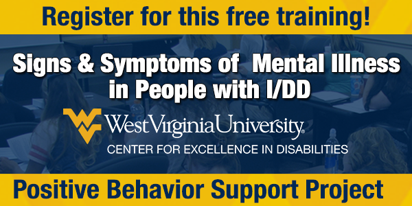 Register for this free training! Signs and Symptoms of Mental Illness in People with I/DD from West Virginia University Center for Excellence in Disabilities Positive Behavior Support Project
